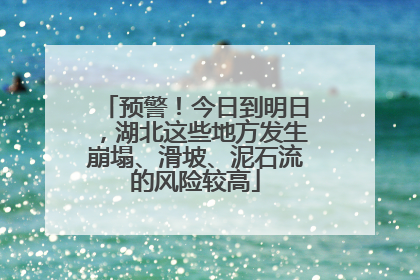 预警！今日到明日，湖北这些地方发生崩塌、滑坡、泥石流的风险较高